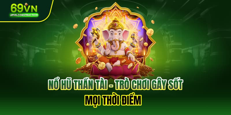 Nổ hũ thần tài – Trò chơi gây sốt mọi thời điểm 