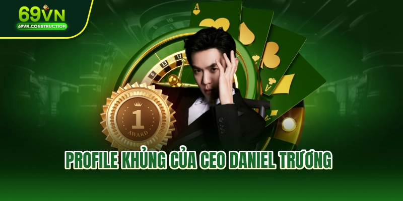 Profile khủng của CEO Daniel trương 