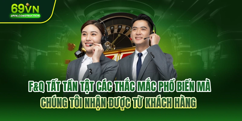 F&Q tất tần tật các thắc mắc phổ biến mà chúng tôi nhận được từ khách hàng