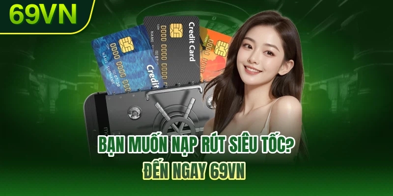 Bạn muốn nạp rút siêu tốc? Đến ngay 69VN