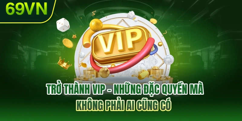 Trở thành VIP – Những đặc quyền mà không phải ai cũng có